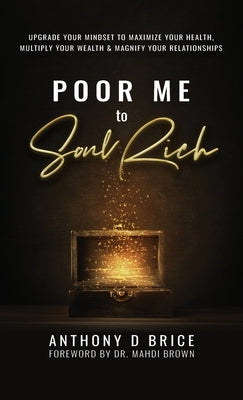 Poor Me to Soul Rich: Upgrade Your Mindset to Maximize Your Health, Multiply Your Wealth & Magnify Your Relationships by Brice, Anthony D.