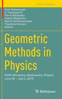 Geometric Methods in Physics: XXXIV Workshop, Bialowieża, Poland, June 28 - July 4, 2015 by Kielanowski, Piotr