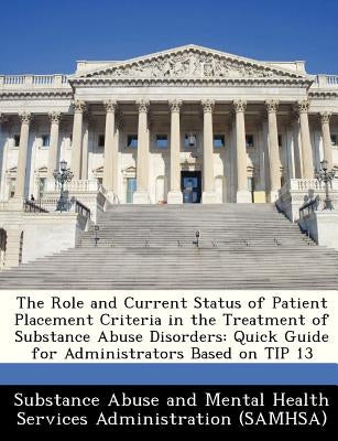 The Role and Current Status of Patient Placement Criteria in the Treatment of Substance Abuse Disorders: Quick Guide for Administrators Based on Tip 1 by Substance Abuse and Mental Health Servic