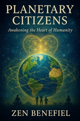 Planetary Citizens: Awakening the Heart of Humanity by Benefiel, Zen