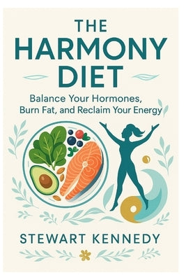 The Harmony Diet: Balance Your Hormones, Burn Fat, and Reclaim Your Energy by Kennedy, Stewart