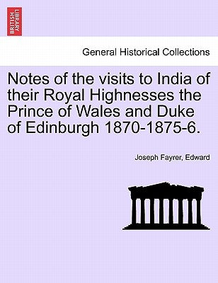 Notes of the Visits to India of Their Royal Highnesses the Prince of Wales and Duke of Edinburgh 1870-1875-6. by Fayrer, Joseph