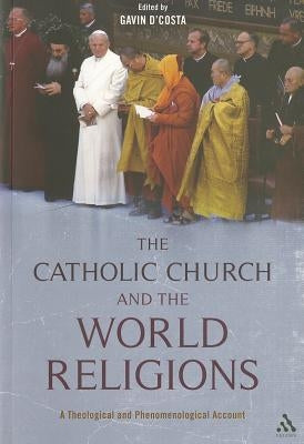 The Catholic Church and the World Religions: A Theological and Phenomenological Account by D'Costa, Gavin