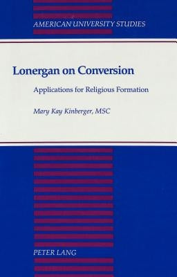 Lonergan on Conversion: Applications for Religious Formation by Kinberger, Mary Kay