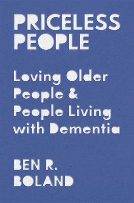 Priceless People: Loving Older People and People Living with Dementia by Boland, Ben R.