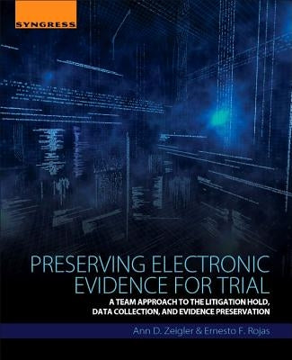 Preserving Electronic Evidence for Trial: A Team Approach to the Litigation Hold, Data Collection, and Evidence Preservation by Rojas, Ernesto F.