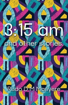 3: 15 am and other stories by Manyere, Rudo D. M.