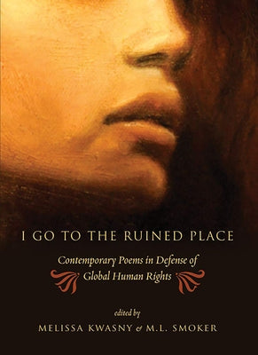 I Go to the Ruined Place: Contemporary Poems in Defense of Global Human Rights by Kwasny, Melissa