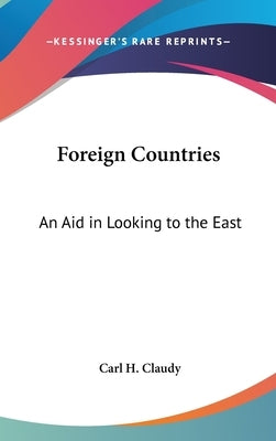Foreign Countries: An Aid in Looking to the East by Claudy, Carl H.
