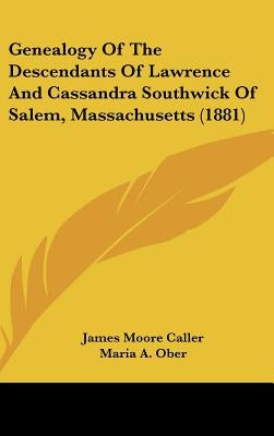 Genealogy Of The Descendants Of Lawrence And Cassandra Southwick Of Salem, Massachusetts (1881) by Caller, James Moore