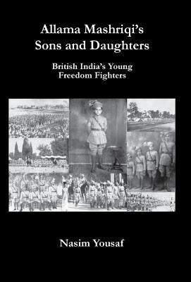 Allama Mashriqi's Sons & Daughters: British India's Young Freedom Fighters by Yousaf, Nasim