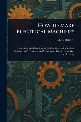 How to Make Electrical Machines by Bennett, R. A. R. (Reginald Arthur Re