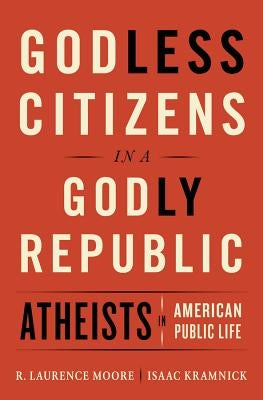 Godless Citizens in a Godly Republic: Atheists in American Public Life by Kramnick, Isaac