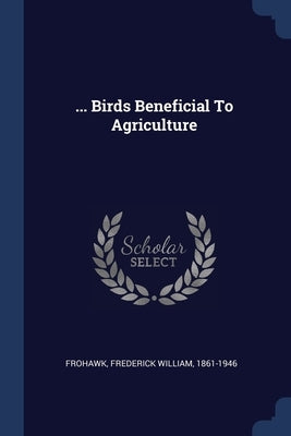 ... Birds Beneficial To Agriculture by Frohawk, Frederick William 1861-1946