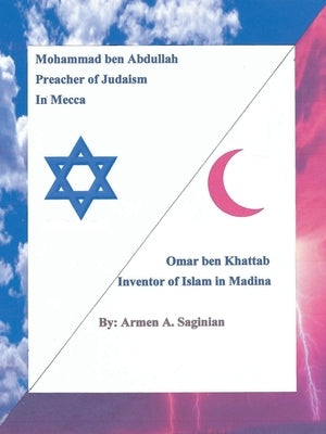 Mohammad ben Abdullah Preacher of Judaism In Mecca / Ommar ben Khattab Inventor of Islam in Madina by Saginian, Armen A.