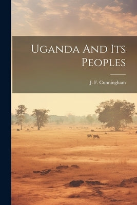 Uganda And Its Peoples by Cunningham, J. F.