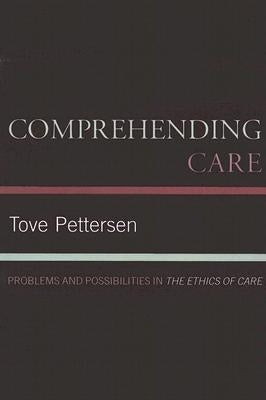Comprehending Care: Problems and Possibilities in The Ethics of Care by Pettersen, Tove