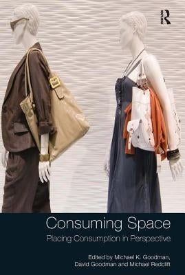 Consuming Space: Placing Consumption in Perspective by Goodman, Michael K.