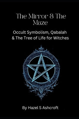 The Mirror & The Maze: Occult Symbolism, Qabalah & The Tree of Life for Witches by Ashcroft, Hazel S.