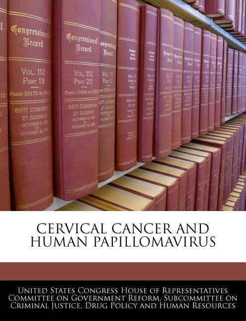Cervical Cancer And Human Papillomavirus by United States Congress House of Represen