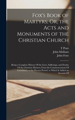 Fox's Book of Martyrs; Or, the Acts and Monuments of the Christian Church: Being a Complete History Of the Lives, Sufferings, and Deaths Of the Christ by Foxe, John