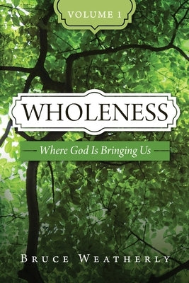 Wholeness, Volume 1: Where God is Bringing Us by Weatherly, Bruce