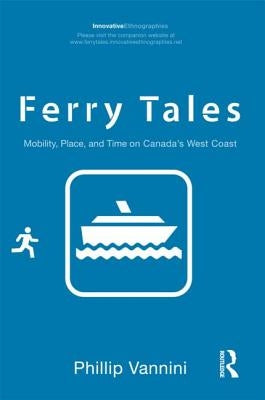 Ferry Tales: Mobility, Place, and Time on Canada's West Coast by Vannini, Phillip