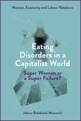 Eating Disorders in a Capitalist World: Super Woman or a Super Failure? by Balabanic Mavrovic, Jelena