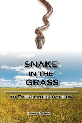 Snake in the Grass: An Everglades Invasion by Perez, Larry