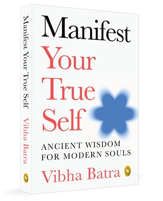 Manifest Your True Self: Ancient Wisdom for Modern Souls by Batra, Vibha