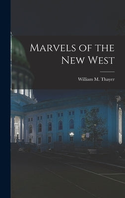 Marvels of the New West by Thayer, William M.