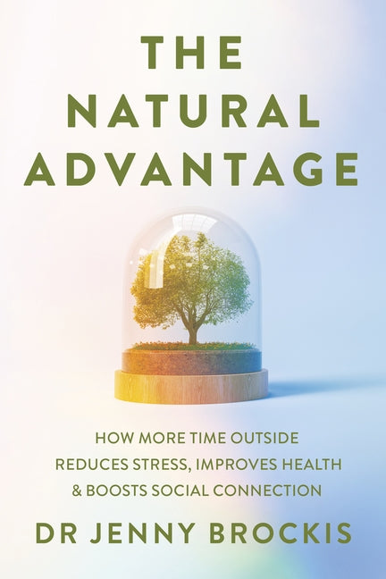 The Natural Advantage: How More Time Outside Reduces Stress, Improves Health and Boosts Social Connection by Brockis, Jenny