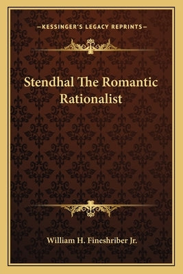 Stendhal The Romantic Rationalist by Fineshriber, William H., Jr.