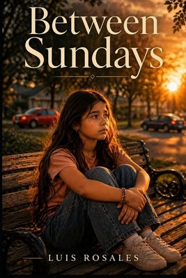 Between Sundays: A Novel of Broken Silence, Hard Forgiveness, and the Light that Remains by Rosales, Luis