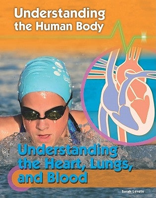 Understanding the Heart, Lungs, and Blood by Levete, Sarah
