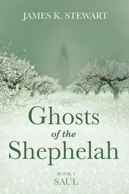 Ghosts of the Shephelah, Book 3: Saul by Stewart, James K.