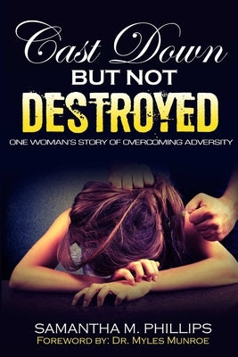 Cast Down But Not Destroyed: One Woman's Story of Overcoming Adversity by Phillips, Samantha M.