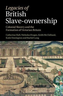 Legacies of British Slave-Ownership by Hall, Catherine