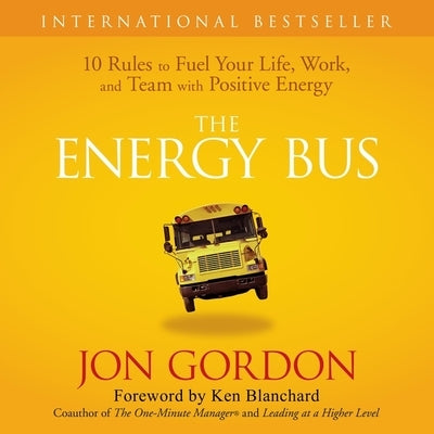 The Energy Bus: 10 Rules to Fuel Your Life, Work, and Team with Positive Energy by Gordon, Jon