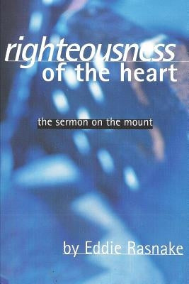 Righteousness of the Heart: The Sermon on the Mount by Rasnake, Eddie