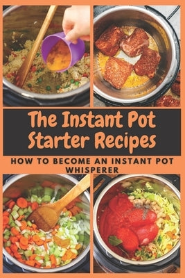 The Instant Pot Starter Recipes: How to Become An Instant Pot Whisperer by Moore, Emma