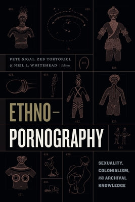 Ethnopornography: Sexuality, Colonialism, and Archival Knowledge by Sigal, Pete