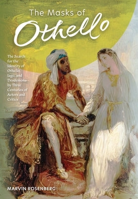 The Masks of Othello: The Search for the Identity of Othello, Iago, and Desdemona by Three Centuries of Actors and Critics by Rosenberg, Marvin