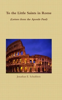 To the Little Saints in Rome - Letters from the Apostle Paul by Schultheis, Jonathan