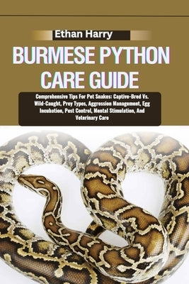 Burmese Python Care Guide: Comprehensive Tips For Pet Snakes: Captive-Bred Vs. Wild-Caught, Prey Types, Aggression Management, Egg Incubation, Pe by Harry, Ethan
