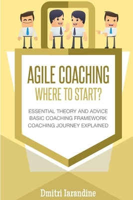 Agile Coaching: Where to Start?: Role Introduction and Basic Framework to get you going by Iarandine, Dmitri