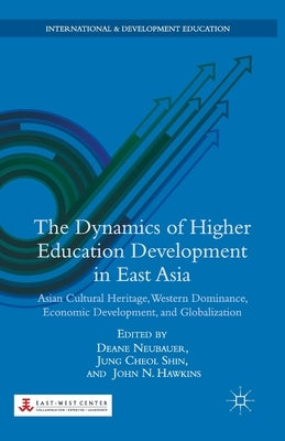The Dynamics of Higher Education Development in East Asia: Asian Cultural Heritage, Western Dominance, Economic Development, and Globalization by Neubauer, D.