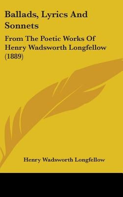 Ballads, Lyrics And Sonnets: From The Poetic Works Of Henry Wadsworth Longfellow (1889) by Longfellow, Henry Wadsworth