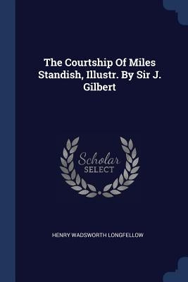 The Courtship Of Miles Standish, Illustr. By Sir J. Gilbert by Longfellow, Henry Wadsworth
