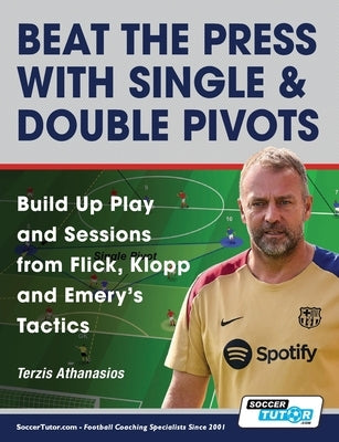 Beat the Press With Single & Double Pivots - Build Up Play and Sessions from Flick, Klopp and Emery's Tactics by Terzis, Athanasios